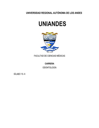 UNIVERSIDAD REGIONAL AUTÓNOMA DE LOS ANDES
UNIANDES
FACULTAD DE CIENCIAS MÉDICAS
CARRERA
ODONTOLOGÍA
SÍLABO 15- II
 