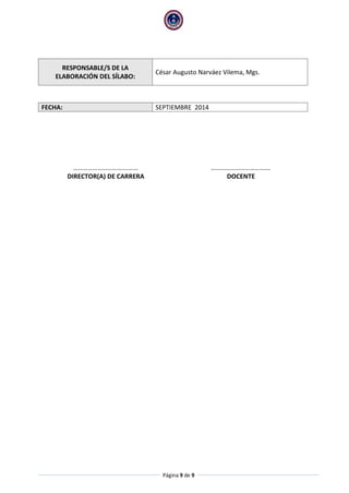 Página 9 de 9 
RESPONSABLE/S DE LA ELABORACIÓN DEL SÍLABO: 
César Augusto Narváez Vilema, Mgs. 
FECHA: 
SEPTIEMBRE 2014 
……………………………….… 
………………………………. 
DIRECTOR(A) DE CARRERA 
DOCENTE 
