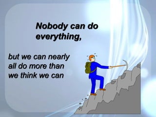 but we can nearly
all do more than
we think we can
Nobody can do
everything,
 