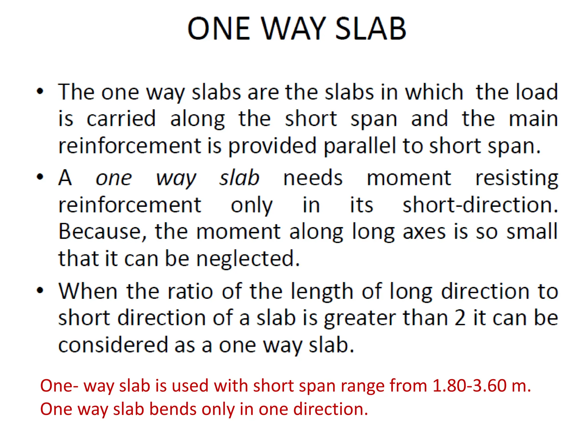 One- way slab is used with short span range from 1.80-3.60 m.
One way slab bends only in one direction.