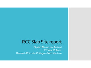 RCCSlabSitereport
Shaikh Munazzar Arshad
2nd Year B.Arch.
Ramesh Phirodia College of Architecture
 