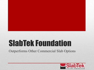 SlabTek Foundation
Outperforms Other Commercial Slab Options
 