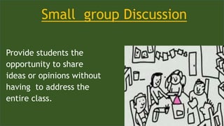 Small group Discussion
Provide students the
opportunity to share
ideas or opinions without
having to address the
entire class.
 