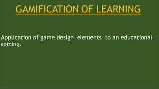 Application of game design elements to an educational
setting.
GAMIFICATION OF LEARNING
 