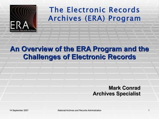 An Overview of the ERA Program and the Challenges of Electronic Records Mark Conrad Archives Specialist 