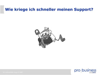 Wie kriege ich schneller meinen Support?




34 | probusiness group © 2008
 