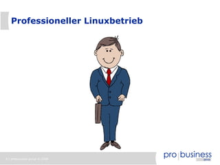 Professioneller Linuxbetrieb




4 | probusiness group © 2008
 
