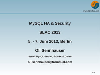 www.fromdual.com
1 / 51
MySQL HA & Security
SLAC 2013
5. - 7. Juni 2013, Berlin
Oli Sennhauser
Senior MySQL Berater, FromDual GmbH
oli.sennhauser@fromdual.com
 
