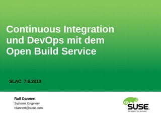 Ralf Dannert
Systems Engineer
rdannert@suse.com
Continuous Integration
und DevOps mit dem
Open Build Service
SLAC 7.6.2013
 