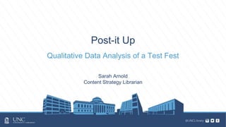 Post-it Up
Qualitative Data Analysis of a Test Fest
Sarah Arnold
Content Strategy Librarian
 
