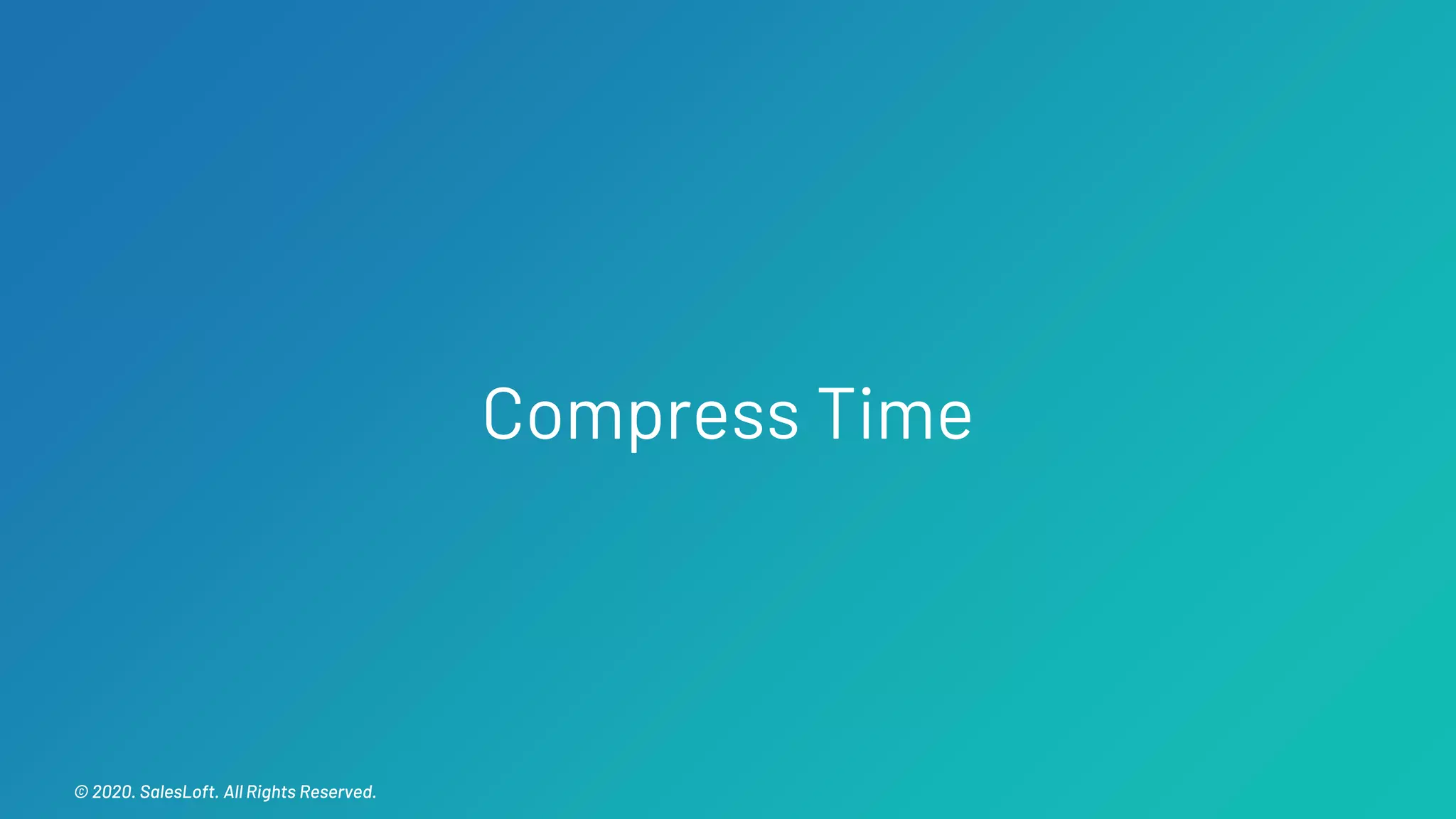 © 2020. SalesLoft. All Rights Reserved.© 2020. SalesLoft. All Rights Reserved.
Compress Time
 