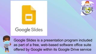 Google ݺߣs is a presentation program included
as part of a free, web-based software office suite
offered by Google within its Google Drive service
 