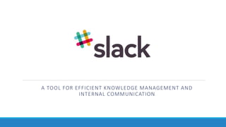 A TOOL FOR EFFICIENT KNOWLEDGE MANAGEMENT AND
INTERNAL COMMUNICATION
 