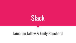 Slack
Jainabou Jallow & Emily Bouchard
 