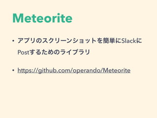 • アプリのスクリーンショットを簡単にSlackに
Postするためのライブラリ
• https://github.com/operando/Meteorite
Meteorite
 