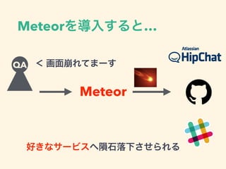 Meteorを導入すると…
QA ＜ 画面崩れてまーす
Meteor
好きなサービスへ隕石落下させられる
 