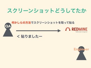 QA
何かしらの方法でスクリーンショットを取って貼る
＜ 貼りましたー
スクリーンショットどうしてたか
Engineer
 