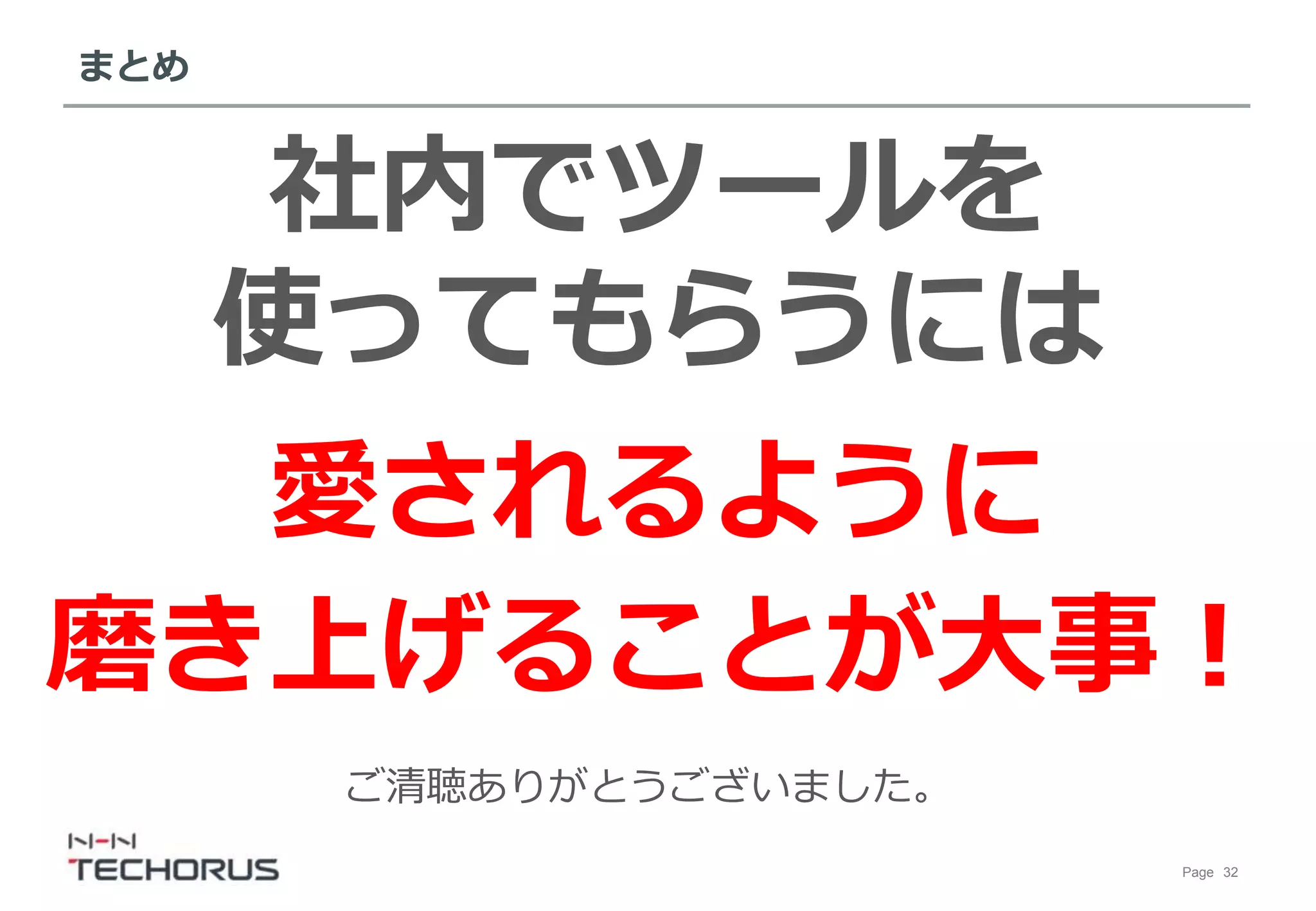 Page 32
まとめ
愛されるように
磨き上げることが大事！
社内でツールを
使ってもらうには
ご清聴ありがとうございました。
 