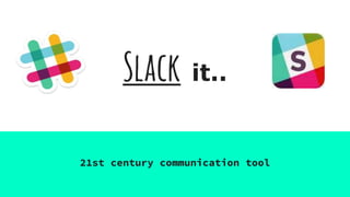 Slack it..
21st century communication tool
 