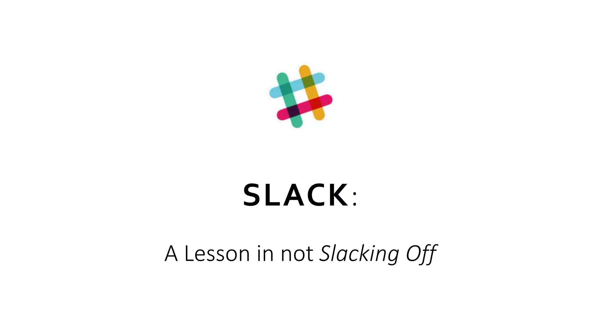 SLACK:
A Lesson in not Slacking Off
 