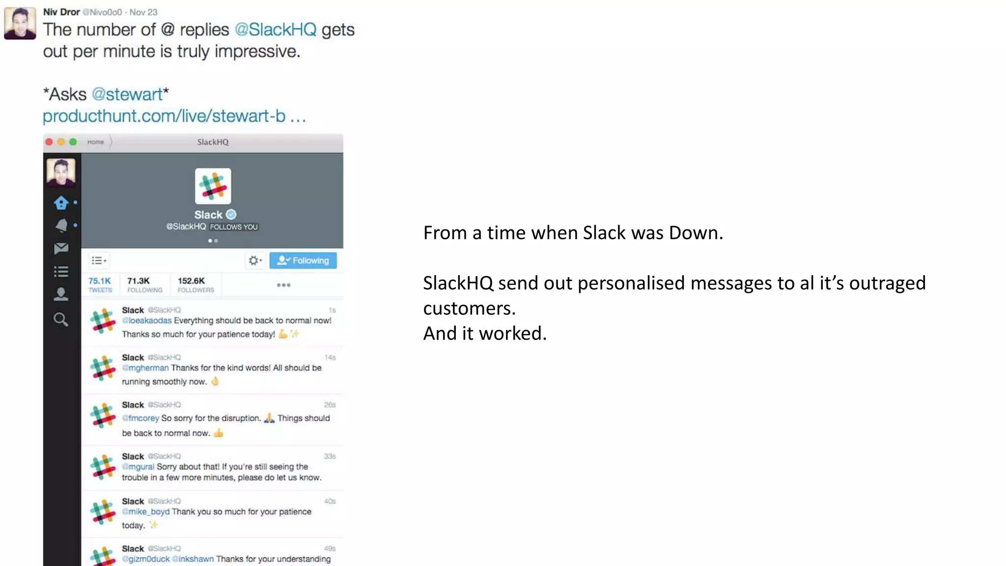 From a time when Slack was Down.
SlackHQ send out personalised messages to al it’s outraged
customers.
And it worked.
 