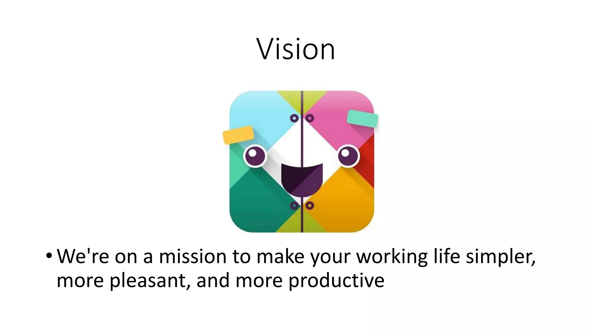 Vision
• We're on a mission to make your working life simpler,
more pleasant, and more productive
 