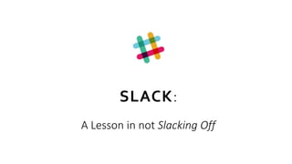 SLACK:
A Lesson in not Slacking Off
 