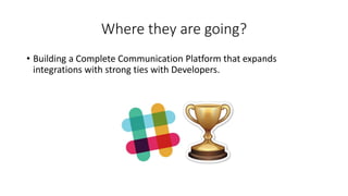 Where they are going?
• Building a Complete Communication Platform that expands
integrations with strong ties with Developers.
 