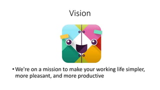 Vision
• We're on a mission to make your working life simpler,
more pleasant, and more productive
 