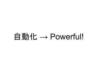 自動化 → Powerful!
 