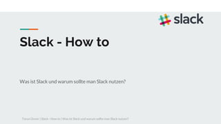 Slack - How to
Was ist Slack und warum sollte man Slack nutzen?
Torun Ünver | Slack - How to | Was ist Slack und warum sollte man Slack nutzen?
 