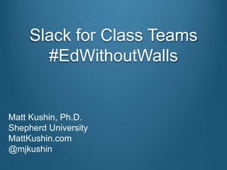 Slack for Class Teams
#EdWithoutWalls
Matt Kushin, Ph.D.
Shepherd University
MattKushin.com
@mjkushin
 
