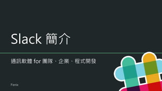 Slack 簡介
通訊軟體 for 團隊、企業、程式開發
Fenix
 