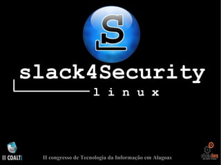 slack4Security
l i n u x
II congresso de Tecnologia da Informação em Alagoas
 