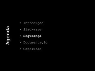 Agenda
Introdução
Slackware
Segurança
Documentação
Conclusão
 