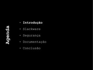 Agenda
Introdução
Slackware
Segurança
Documentação
Conclusão
 