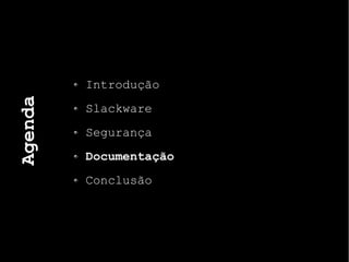 Agenda
Introdução
Slackware
Segurança
Documentação
Conclusão
 