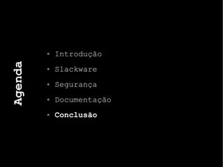 Agenda
Introdução
Slackware
Segurança
Documentação
Conclusão
 