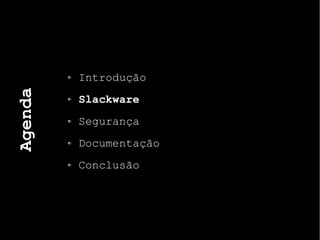 Agenda
Introdução
Slackware
Segurança
Documentação
Conclusão
 