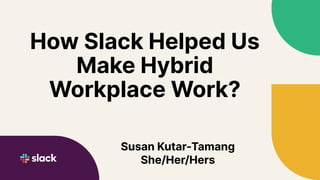 How Slack Helped Us
Make Hybrid
Workplace Work?
Susan Kutar-Tamang
She/Her/Hers
 