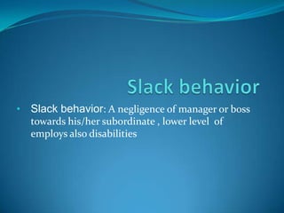 •   Slack behavior: A negligence of manager or boss
    towards his/her subordinate , lower level of
    employs also disabilities
 