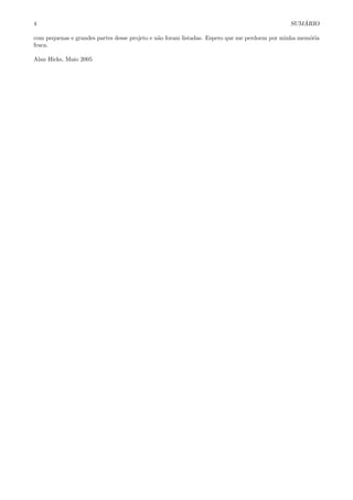 4 SUM ´ARIO
com pequenas e grandes partes desse projeto e n˜ao foram listadas. Espero que me perdoem por minha mem´oria
fraca.
Alan Hicks, Maio 2005
 