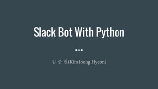 Slack Bot With Python
김 중 현(Kim Joong Hyeon)
 