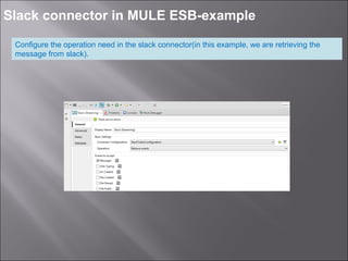 7
Slack connector in MULE ESB-example
Configure the operation need in the slack connector(in this example, we are retrieving the
message from slack).
 