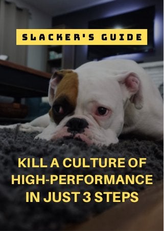 KILL A CULTURE OF
HIGH-PERFORMANCE
IN JUST 3 STEPS
S L A C K E R ' S G U I D E
 