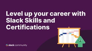 Level up your career with
Slack Skills and
Certifications
 