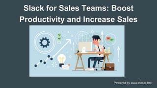 Slack for Sales Teams: Boost
Productivity and Increase Sales
Powered by www.closer.bot
 