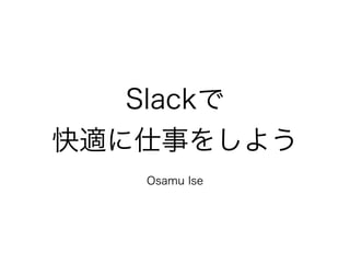 Slackで 
快適に仕事をしよう 
! 
Osamu Ise 
 