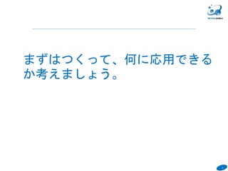 6
６
まずはつくって、何に応用できる
か考えましょう。
 