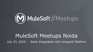 July 23, 2022: Slack Integration with Anypoint Platform
MuleSoft Meetups Noida
 